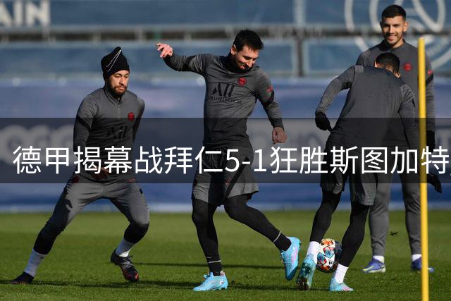 德甲揭幕战拜仁5-1狂胜斯图加特 基米希两助攻闪耀全场